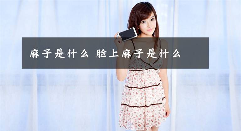 麻子是什么 脸上麻子是什么