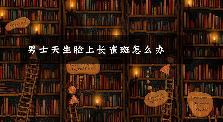 男士天生脸上长雀斑怎么办