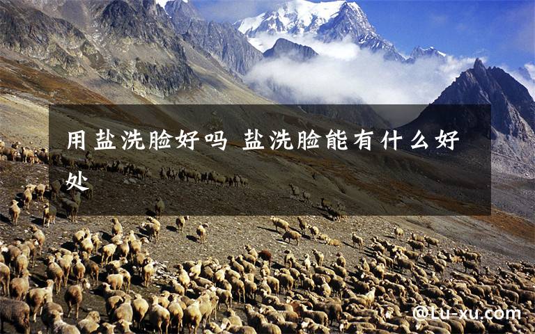 用盐洗脸好吗 盐洗脸能有什么好处