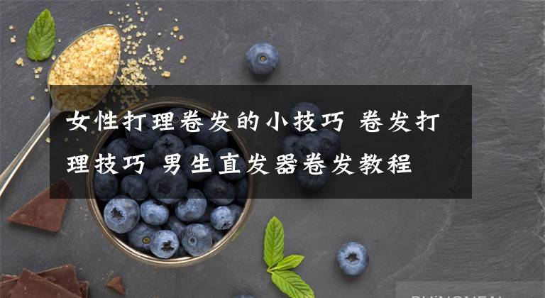 女性打理卷发的小技巧 卷发打理技巧 男生直发器卷发教程