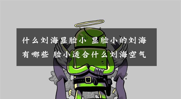 什么刘海显脸小 显脸小的刘海有哪些 脸小适合什么刘海空气刘海