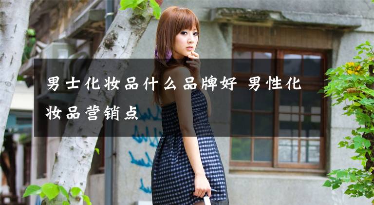男士化妆品什么品牌好 男性化妆品营销点