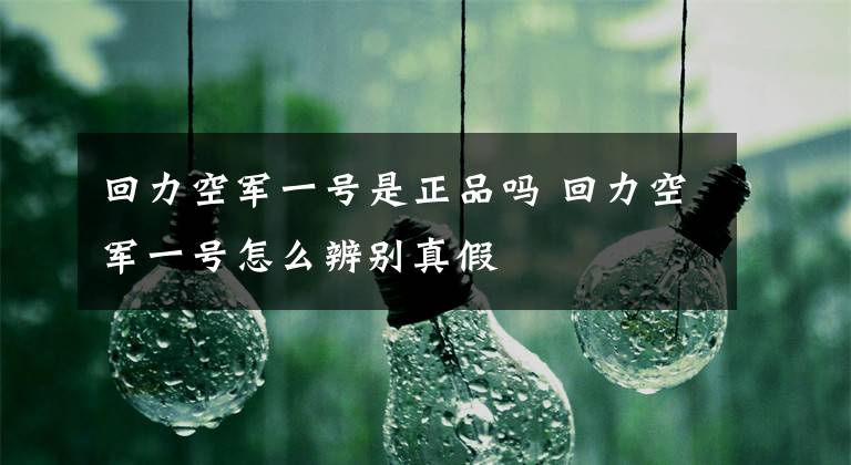 回力空军一号是正品吗 回力空军一号怎么辨别真假