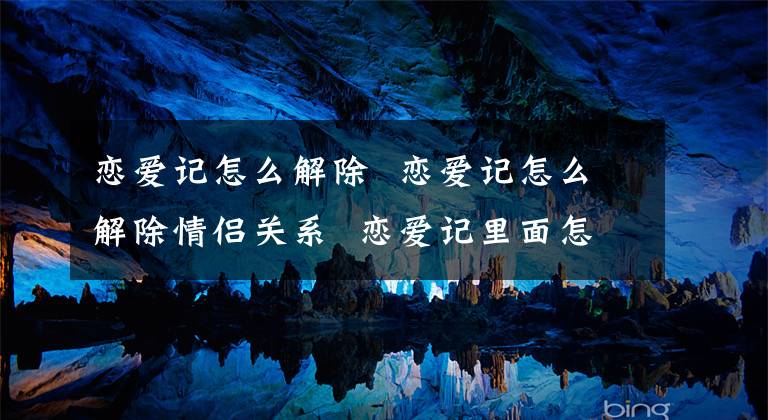 恋爱记怎么解除 恋爱记怎么解除情侣关系 恋爱记里面怎么解绑情侣关系