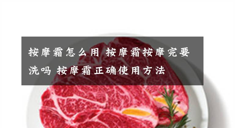 按摩霜怎么用 按摩霜按摩完要洗吗 按摩霜正确使用方法