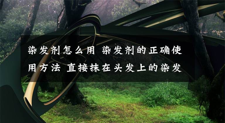 染发剂怎么用 染发剂的正确使用方法 直接抹在头发上的染发剂有哪些