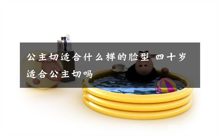 公主切适合什么样的脸型 四十岁适合公主切吗