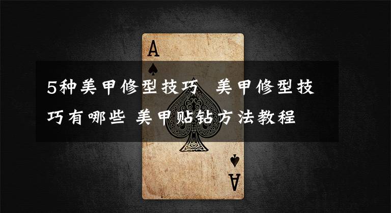 5种美甲修型技巧 美甲修型技巧有哪些 美甲贴钻方法教程