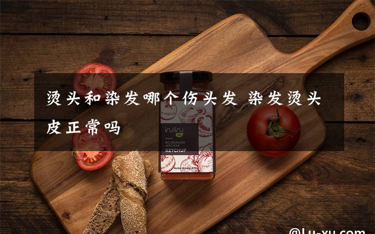 烫头和染发哪个伤头发 染发烫头皮正常吗