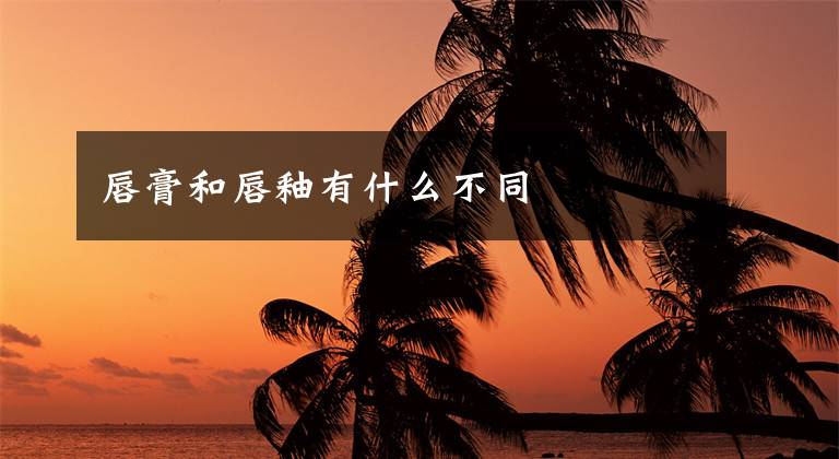 唇膏和唇釉有什么不同