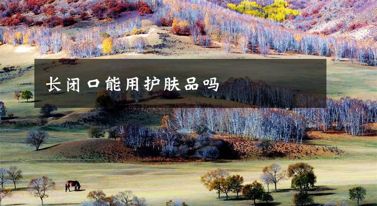长闭口能用护肤品吗