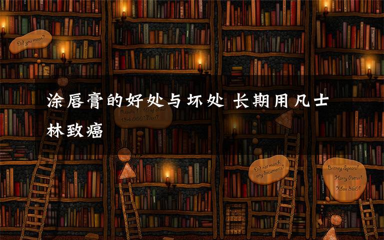 涂唇膏的好处与坏处 长期用凡士林致癌