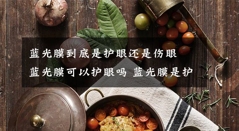 蓝光膜到底是护眼还是伤眼 蓝光膜可以护眼吗 蓝光膜是护眼的吗