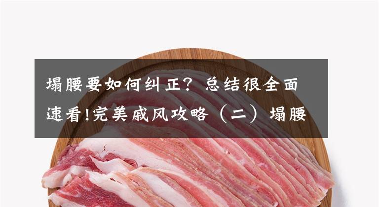塌腰要如何纠正?总结很全面速看!完美戚风攻略(二)塌腰、回缩、长不高的解决办法