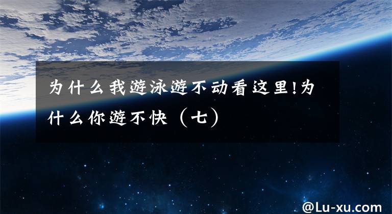 为什么我游泳游不动看这里!为什么你游不快(七)