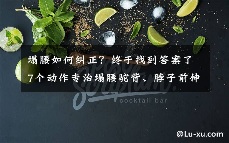 塌腰如何纠正?终于找到答案了7个动作专治塌腰驼背、脖子前伸,改善不良体态,让背直起来