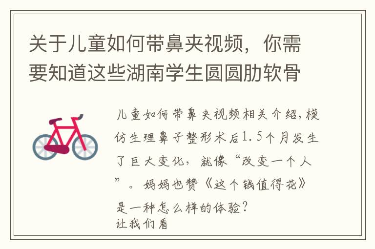 关于儿童如何带鼻夹视频,你需要知道这些湖南学生圆圆肋软骨垫鼻尖+鼻基底填充术后:比照片好看