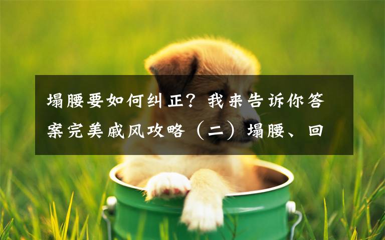 塌腰要如何纠正?我来告诉你答案完美戚风攻略(二)塌腰、回缩、长不高的解决办法