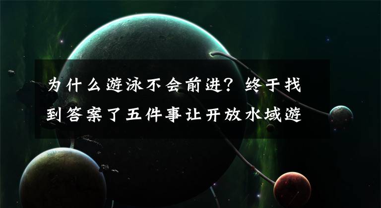为什么游泳不会前进？终于找到答案了五件事让开放水域游泳更轻松