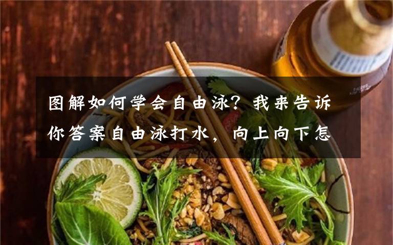 图解如何学会自由泳？我来告诉你答案自由泳打水，向上向下怎么打？