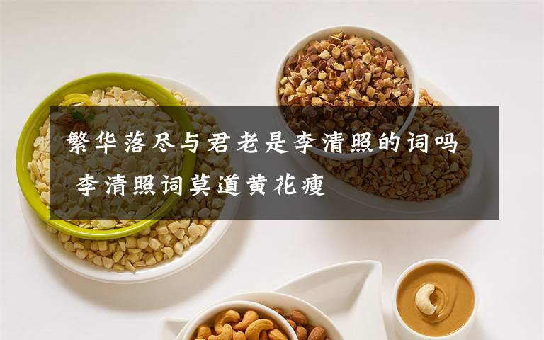 繁华落尽与君老是李清照的词吗 李清照词莫道黄花瘦