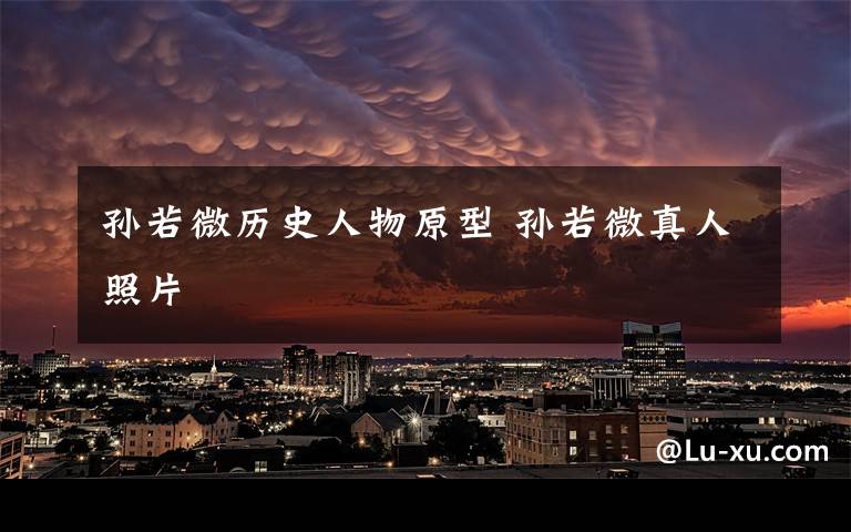孙若微历史人物原型 孙若微真人照片