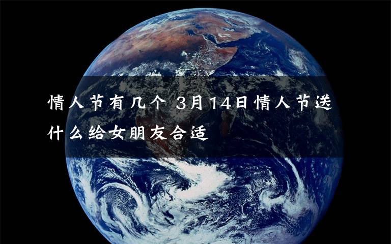 情人节有几个 3月14日情人节送什么给女朋友合适