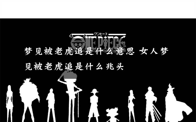 梦见被老虎追是什么意思 女人梦见被老虎追是什么兆头