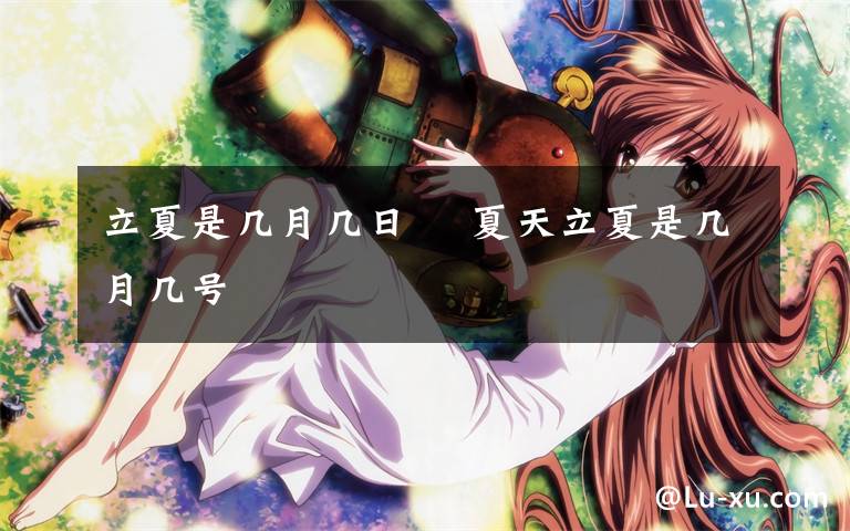 立夏是几月几日 夏天立夏是几月几号