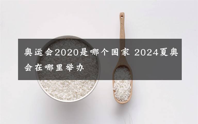 奥运会2020是哪个国家 2024夏奥会在哪里举办