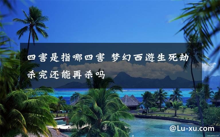 四害是指哪四害 梦幻西游生死劫杀完还能再杀吗