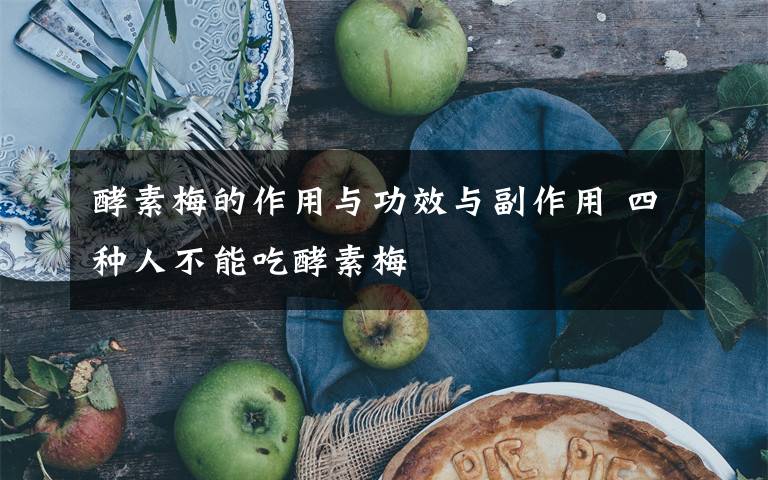 酵素梅的作用与功效与副作用 四种人不能吃酵素梅