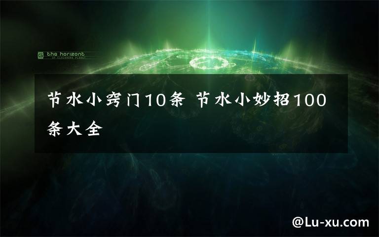 节水小窍门10条 节水小妙招100条大全