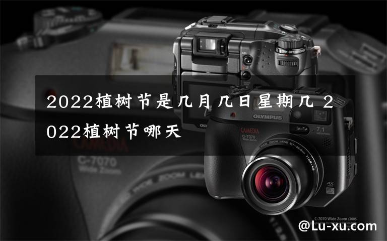 2022植树节是几月几日星期几 2022植树节哪天