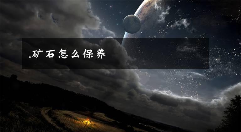 .矿石怎么保养