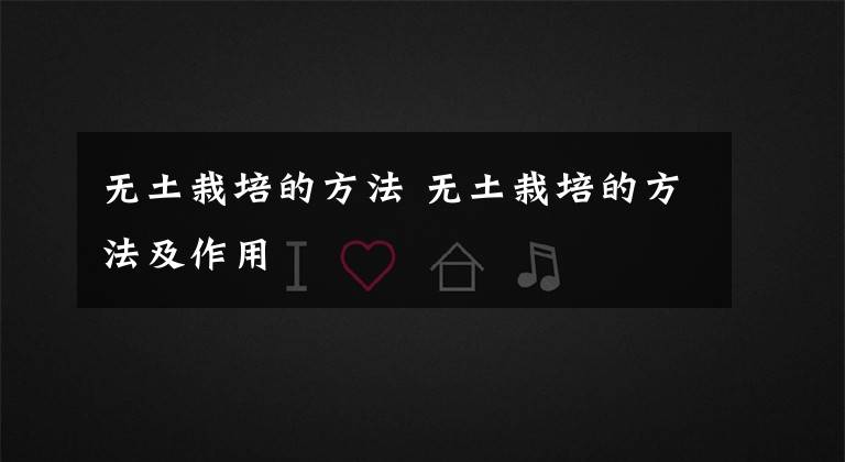 无土栽培的方法 无土栽培的方法及作用