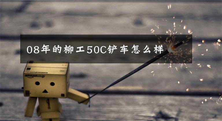 08年的柳工50C铲车怎么样