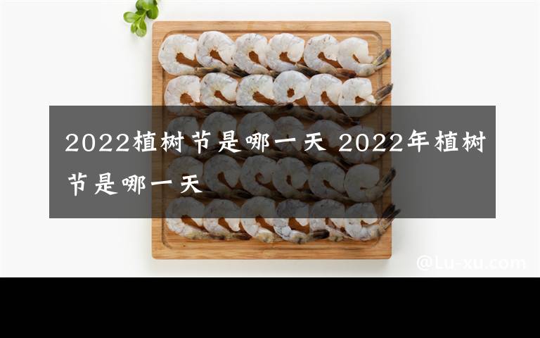 2022植树节是哪一天 2022年植树节是哪一天