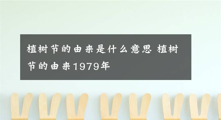 植树节的由来是什么意思 植树节的由来1979年
