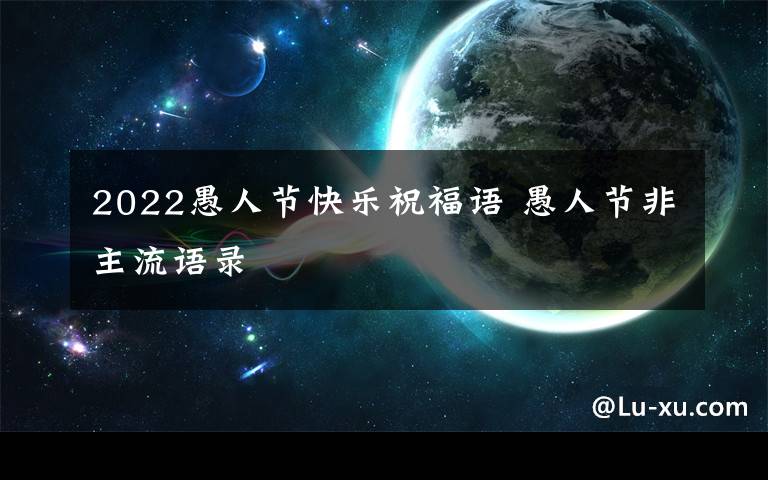 2022愚人节快乐祝福语 愚人节非主流语录