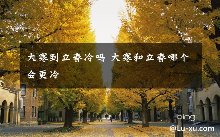 大寒到立春冷吗 大寒和立春哪个会更冷