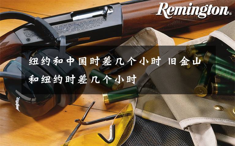 纽约和中国时差几个小时 旧金山和纽约时差几个小时