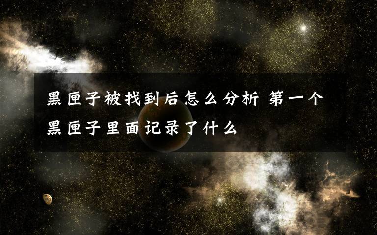 黑匣子被找到后怎么分析 第一个黑匣子里面记录了什么