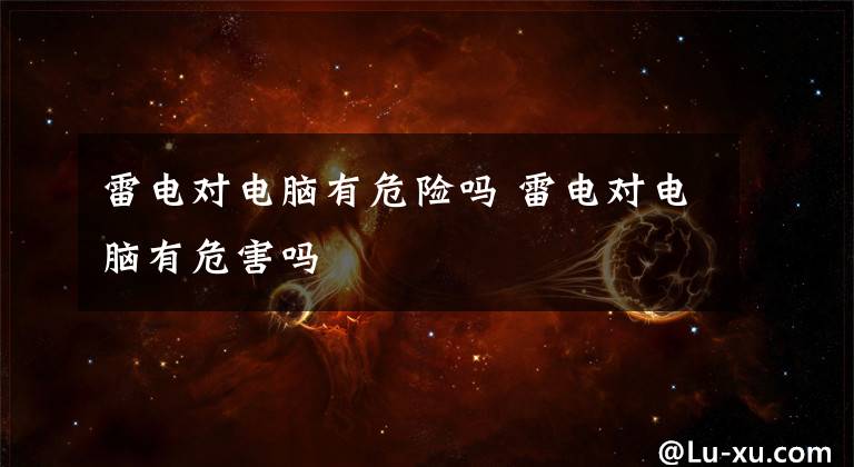 雷电对电脑有危险吗 雷电对电脑有危害吗