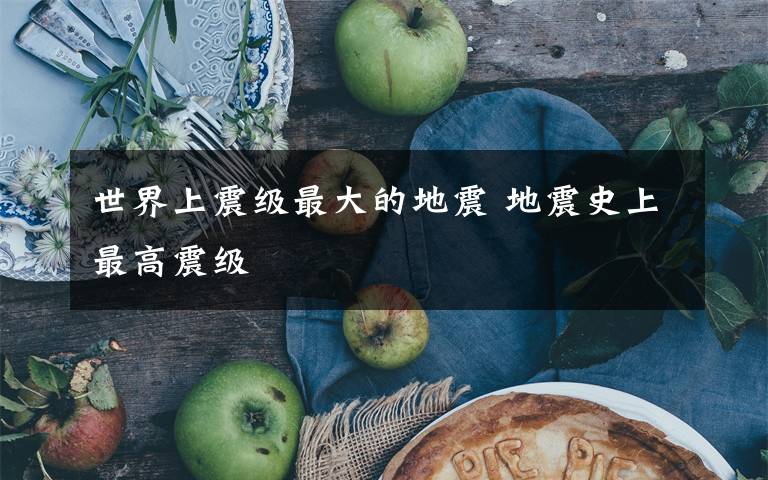 世界上震级最大的地震 地震史上最高震级