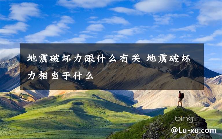 地震破坏力跟什么有关 地震破坏力相当于什么