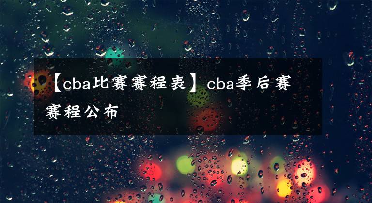 【cba比赛赛程表】cba季后赛赛程公布