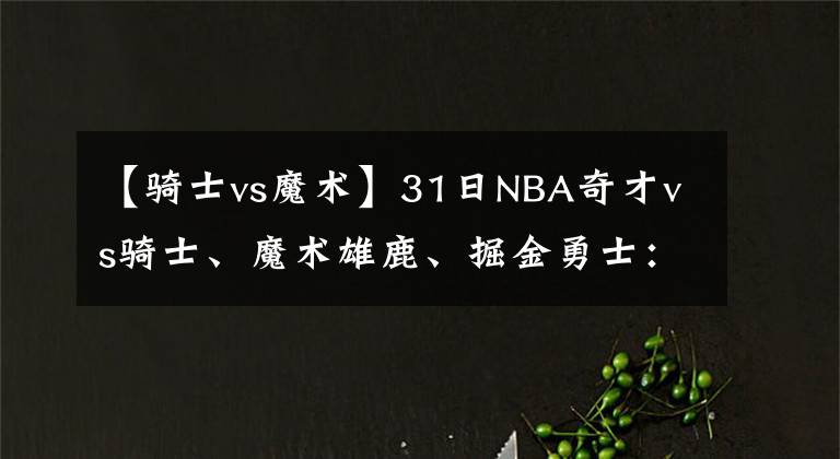 【骑士vs魔术】31日NBA奇才vs骑士、魔术雄鹿、掘金勇士:詹姆斯37岁生日拿37分