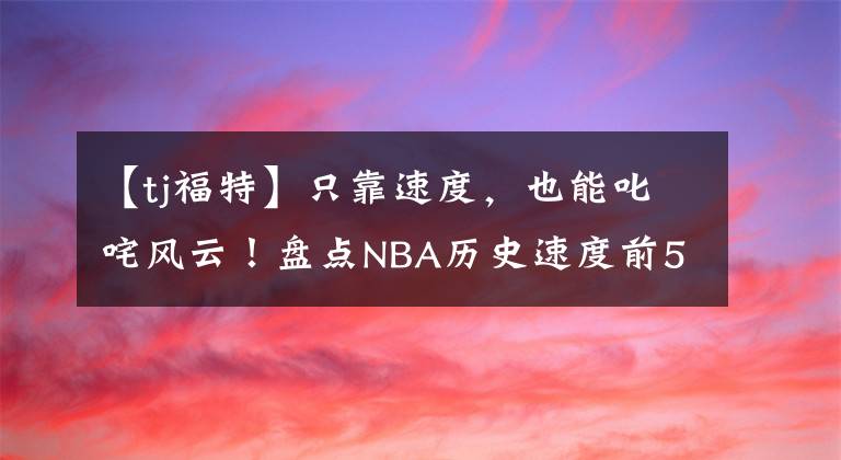 【tj福特】只靠速度,也能叱咤风云!盘点NBA历史速度前5球员