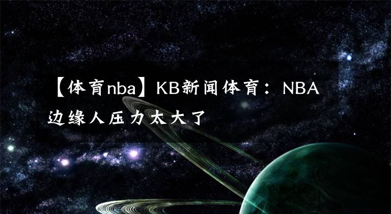【体育nba】KB新闻体育：NBA边缘人压力太大了